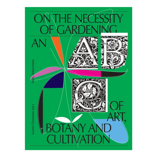On the Necessity of Gardening - An ABC of Art, Botany and Cultivation