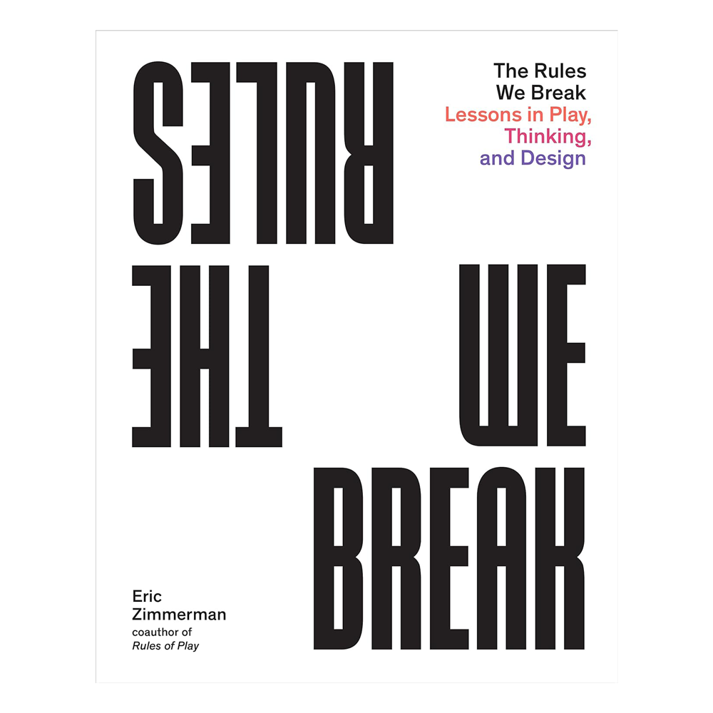 The Rules We Break: Lessons in Play, Thinking, and Design