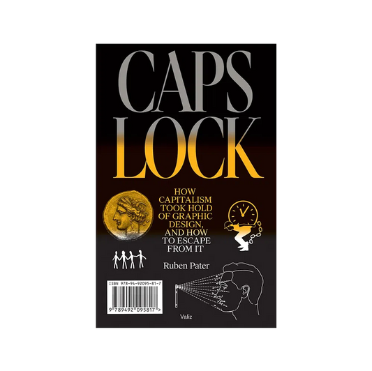 Caps Lock - How Capitalism Took Hold of Graphic Design, and how to Escape from it