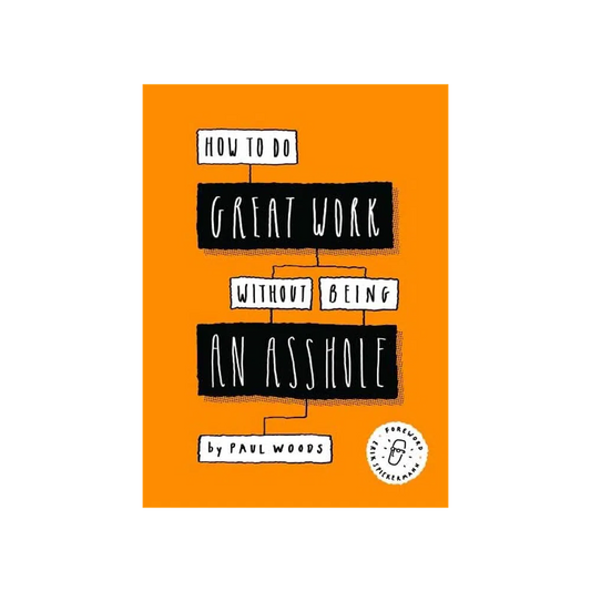 How to Do Great Work Without Being an Asshole: (Guides for Creative Industries)