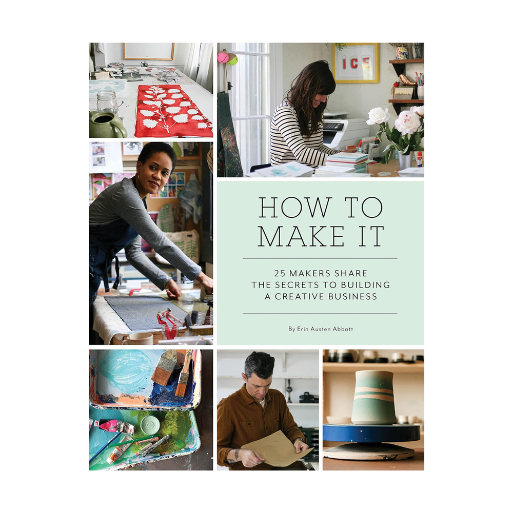 How to Make It: 25 Makers Share the Secrets to Building a Creative Business