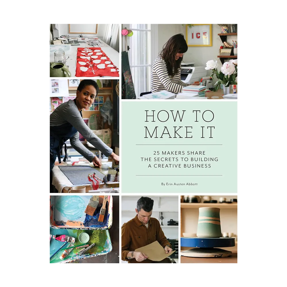 How to Make It: 25 Makers Share the Secrets to Building a Creative Business