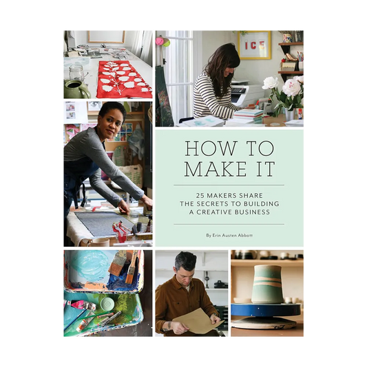 How to Make It: 25 Makers Share the Secrets to Building a Creative Business