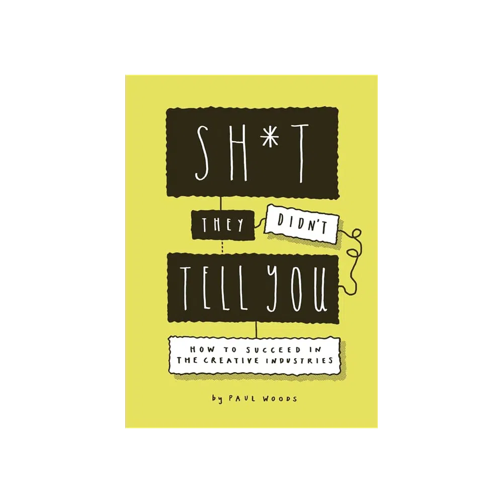 Sh*t They Didn't Tell You: How to Succeed in the Creative Industries