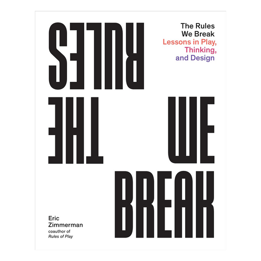 The Rules We Break: Lessons in Play, Thinking, and Design